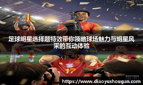 足球明星选择题特效带你领略球场魅力与明星风采的互动体验